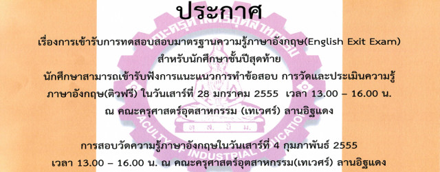 การเข้าอบรมทดสอบสอบมาตรฐานความรู้ภาษาอังกฤษ (English Exit Exam) สำหรับนักศึกษาชั้นปีสุดท้าย นักศึกษาสามารถเข้ารับฟังการแนะแนวการทำข้อสอบ การวัดและประเมินความรู้ภาษาอังกฤษ (ติวฟรี) ในวันเสาร์ที่ 28 มกราคม 2555 เวลา 13.00 – 16.00 น. ณ คณะครุศาสตร์อุตสาหกรรม (เทเวศร์) ลานอิฐแดง