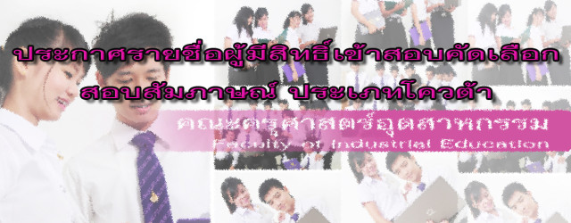คณะครุศาสตร์อุตสาหกรรม ประกาศรายชื่อผู้สมัครที่มีสิทธิ์เข้าสอบคัดเลือก ประจำปี 2555 ให้มาสอบคัดเลือก วันเสาร์ที่ 21 มกราคม 2555 เวลา 09.00-12.00 น. ณ ห้องประชุม D-Hall (คณะครุศาสตร์อุตสาหกรรม เทเวศร์) สำหรับผู้สมัครผ่าน WEB หรือยังไม่ได้ส่งเอกสารการสมัครให้ดำเนินการส่งหลักฐานในวันสอบคัดเลือก ดังนี้ 1.รูปถ่าย 1 รูป 2.หลักฐานการศึกษา 1 ชุด 3.สําเนาบัตรประชาชน 1 ชุด...